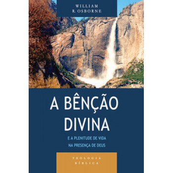 Bênção Divina E A Plenitude De Vida Na Presença De Deus, A - Série Teologia Bíblica