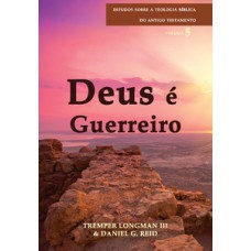 Deus é Guerreiro - Série Estudos Sobre A Teologia Bíblica Do Antigo Testamento