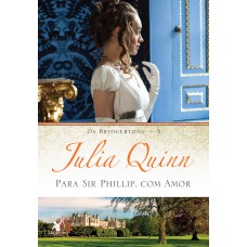 Para Sir Phillip, Com Amor (os Bridgertons - Livro 5): O Livro De Eloise