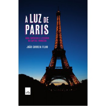 A Luz De Paris: Guia Turístico E Literário Da Capital Francesa