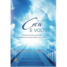 Ui Ao Céu E Voltei: A História Real Da Caminhada Extraordinária De Uma Médica Junto A Deus