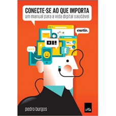 Conecte-se Ao Que Importa: Um Manual Para A Vida Digital Saudável