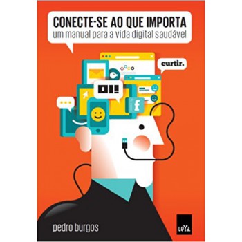 Conecte-se Ao Que Importa: Um Manual Para A Vida Digital Saudável
