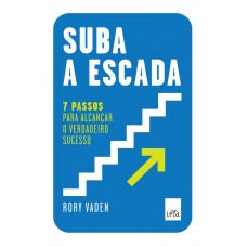 Suba A Escada: 7 Passos Para Alcançar O Verdadeiro Sucesso