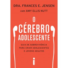 O cérebro adolescente: Guia de sobrevivência para criar adolescentes e jovens adultos