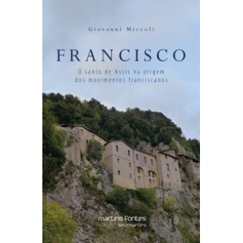 Francisco: O Santo De Assis Na Origem Dos Movimentos Franciscanos