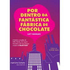 Por Dentro Da Fantástica Fábrica De Chocolate: A História Completa De Willy Wonka, Do Cupom Dourado E Da Mais Famosa Criação De Roald Dahl