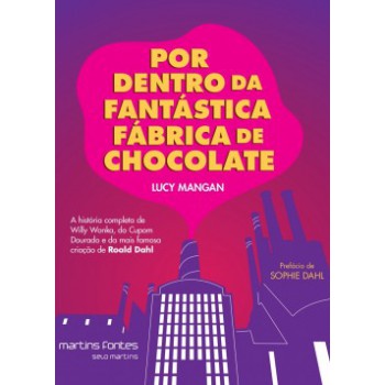 Por Dentro Da Fantástica Fábrica De Chocolate: A História Completa De Willy Wonka, Do Cupom Dourado E Da Mais Famosa Criação De Roald Dahl