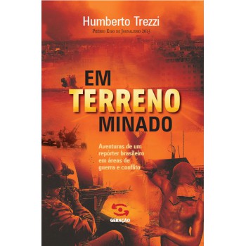 Em Terreno Minado: Aventuras De Um Repórter Brasileiro Em áreas De Guerra E Conflito