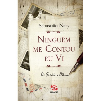 Ninguém Me Contou, Eu Vi: De Getúlio A Dilma