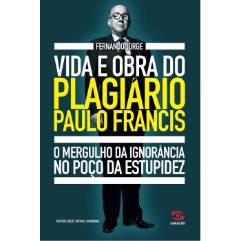 Vida E Obra Do Plagiário Paulo Francis: O Mergulho Da Ignorância No Poço Da Estupidez