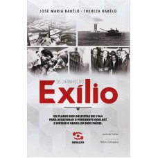 Os Caminhos Do Exílio: Os Planos Dos Golpistas Em 1964 Para Assassinar O Presidente Goulart E Dividir O Brasil Em Dois Países