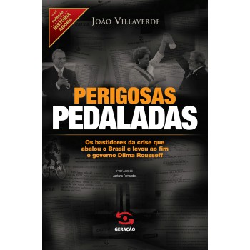 Perigosas Pedaladas: Os Bastidores Da Crise Que Abalou O Brasil E Levou Ao Fim O Governo Dilma Rousseff