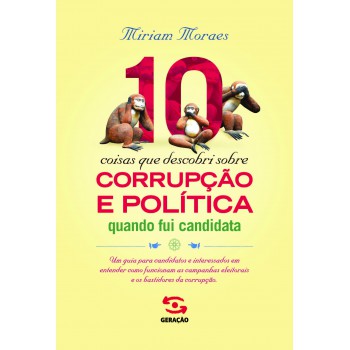 10 Coisas Que Descobri Sobre Corrupção E Política Quando Fui Candidata: Um Guia Para Candidatos E Interessados Em Entender Como Funcionam As Campanhas Eleitorais E Os Bastidores Da Corrupção