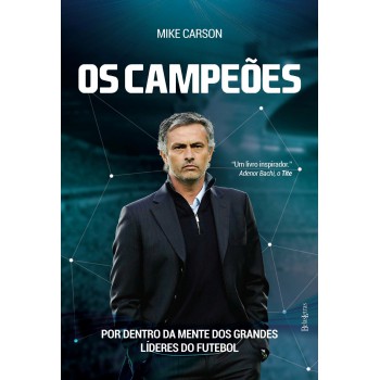 Os Campeões: Por Dentro Da Mente Dos Grandes Líderes Do Futebol