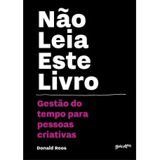 Não leia este livro: Gestão do tempo para pessoas criativas