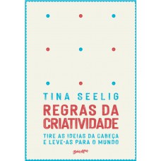 Regras da criatividade: Tire as ideias da cabeça e leve-as para o mundo