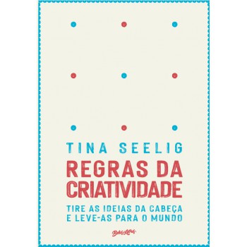 Regras da criatividade: Tire as ideias da cabeça e leve-as para o mundo