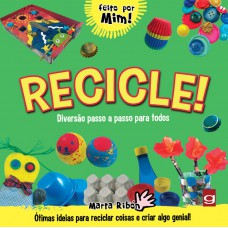 Recicle!: Diversão Passo A Passo Para Todos: ótimas Ideias Para Reciclar Coisas E Criar Algo Genial!