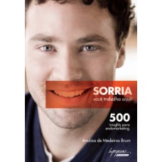 SORRIA, VOCÊ TRABALHA AQUI!: 500 INSIGHTS PARA ENDOMARKETING