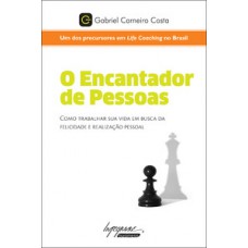 O ENCANTADOR DE PESSOAS: COMO TRABALHAR SUA VIDA EM BUSCA DA FELICIDADE E REALIZAÇÃO PESSOAL