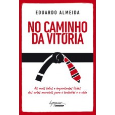 NO CAMINHO DA VITÓRIA: AS MAIS BELAS E IMPORTANTES LIÇÕES DAS ARTES MARCIAIS PARA O TRABALHO E A VIDA