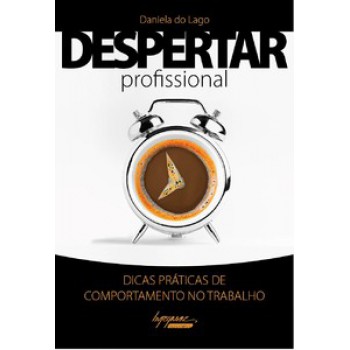 DESPERTAR PROFISSIONAL: DICAS PRÁTICAS DE COMPORTAMENTO NO TRABALHO