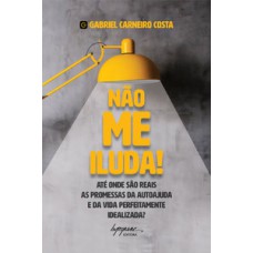 NÃO ME ILUDA!: ATÉ ONDE SÃO REAIS AS PROMESSAS DA AUTOAJUDA E DA VIDA PERFEITAMENTE IDEALIZADA?