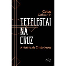 Tetelestai Na Cruz: A História De Cristo Jesus