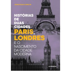 Histórias De Duas Cidades: Paris, Londres E O Nascimento Da Cidade Moderna