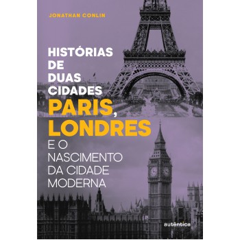 Histórias De Duas Cidades: Paris, Londres E O Nascimento Da Cidade Moderna