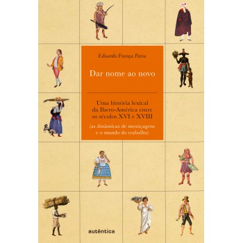 Dar Nome Ao Novo: Uma História Lexical Da Ibero-américa Entre Os Séculos Xvi E Xviii (as Dinâmicas De Mestiçagens E O Mundo Do Trabalho)