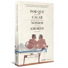 Por Que Calar Nossos Amores?: Poesia Homoerótica Latina