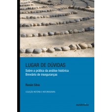 Lugar De Dúvidas: Sobre A Prática Da Análise Histórica: Breviário De Inseguranças