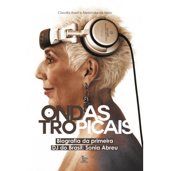 Ondas tropicais: Biografia da primeira DJ do Brasil - Sonia Abreu