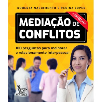 Mediação de conflitos - empresas: 100 perguntas para melhorar o relacionamento interpessoal