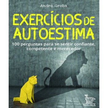 Exercícios de autoestima: 100 perguntas para se sentir confiante,competente e merecedor