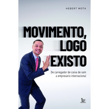 Movimento, logo existo: De carregador de caixa de som. a empresario internacional.