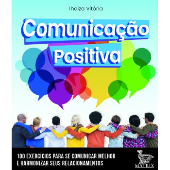 Comunicação positiva: 100 cartas para se comunicar melhor e harmonizar seus relacionamentos