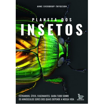 Planeta dos insetos: Estranhos. Úteis. Fascinantes.Saiba tudo sobre os minúsculos seres dos quais depende nossa vida