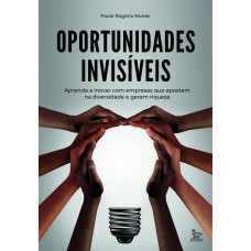 Oportunidades invisíveis: Aprenda a inovar com empresas que apostam na diversidade e geram riquezas