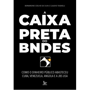 A caixa-preta do BNDES: Como o dinheiro público abasteceu Cuba, Venezuela, Angola e a JBS USA