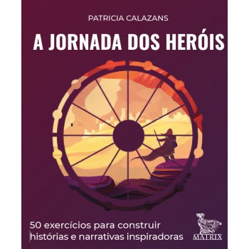 A jornada dos heróis: 50 exercícios para construir histórias e narrativas inspiradoras