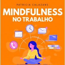 Mindfulness no trabalho: 100 exercícios para aumentar sua produtividade e foco nos negócios