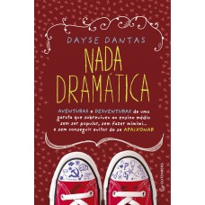 Nada Dramática: Aventuras E Desventuras De Uma Garota Que Sobreviveu Ao Ensino Médio Sem Ser Popular, Sem Fazer Mimimi... E Sem Conseguir Evitar De Se Apaixonar