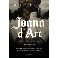 Joana D’arc: A Surpreendente História Da Heroína Que Comandou O Exército Francês