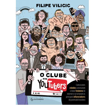 O Clube Dos Youtubers: Como ícones Rebeldes Construíram O Maior Fenômeno Da Internet E Se Tornaram Os Principais Influenciadores Da Juventude Brasileira