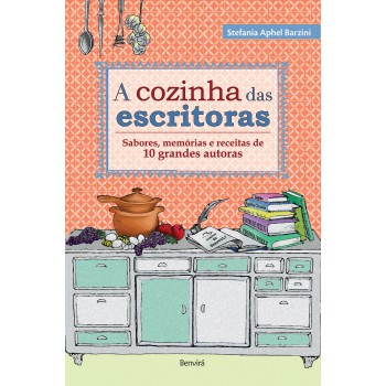 A Cozinha Das Escritoras: Sabores, Memórias E Receitas De 10 Grandes Autoras