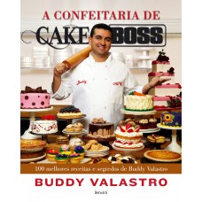 A Confeitaria De Cake Boss: 100 Melhores Receitas E Segredos De Buddy Valastro