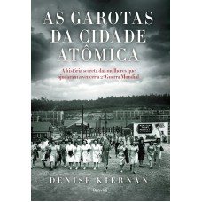 As Garotas Da Cidade Atômica: A História Secreta Das Mulheres Que Ajudaram A Vencer A 2ª Guerra Mundial